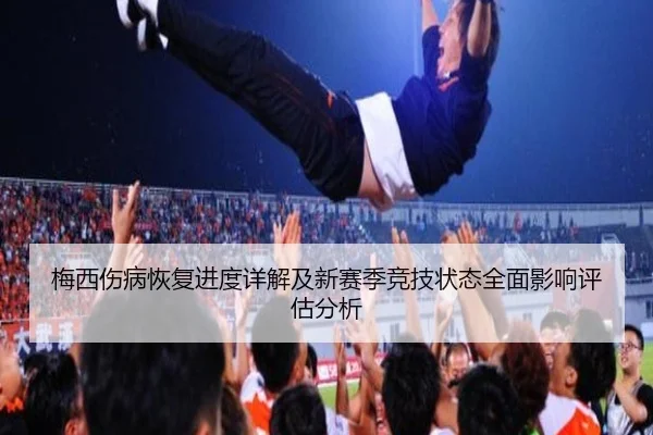 梅西伤病恢复进度详解及新赛季竞技状态全面影响评估分析