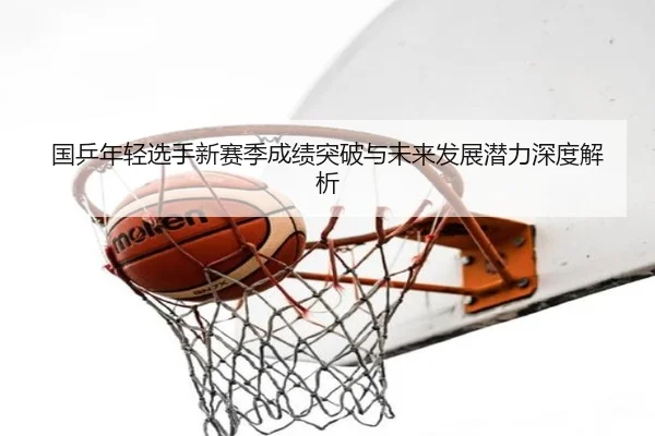 国乒年轻选手新赛季成绩突破与未来发展潜力深度解析